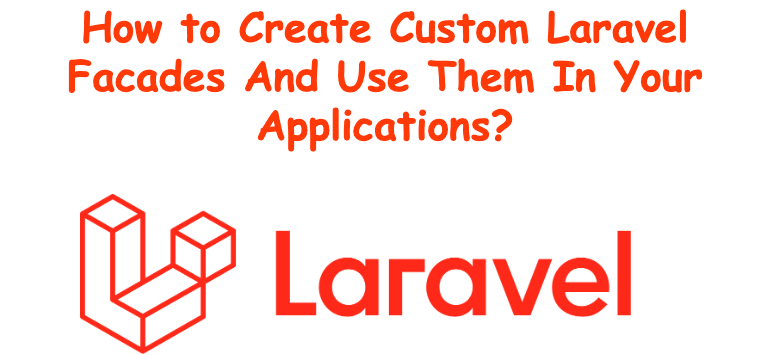 How to Create Custom Laravel Facades And Use Them In Your Laravel Applications?